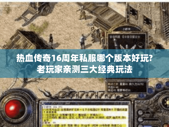 热血传奇16周年私服哪个版本好玩?老玩家亲测三大经典玩法 热血传奇16周年私服哪个版本好玩?老玩家亲测三大经典玩法