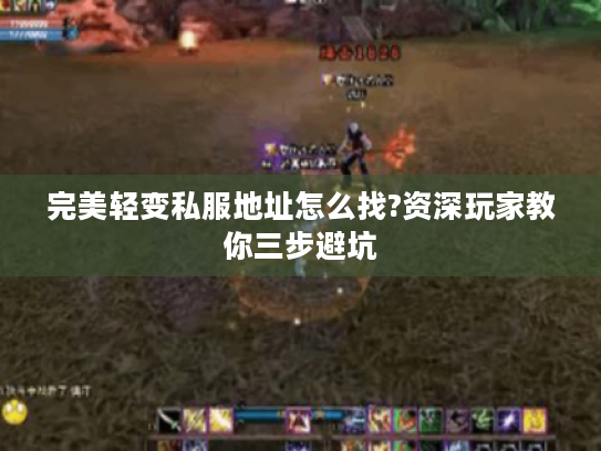 完美轻变私服地址怎么找?资深玩家教你三步避坑 完美轻变私服地址怎么找?资深玩家教你三步避坑