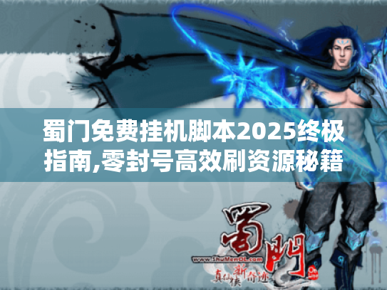 蜀门免费挂机脚本2025终极指南,零封号高效刷资源秘籍 蜀门免费挂机脚本2025终极指南,零封号高效刷资源秘籍