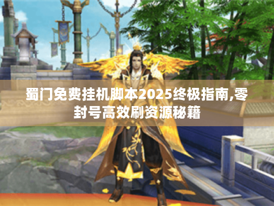 蜀门免费挂机脚本2025终极指南,零封号高效刷资源秘籍 蜀门免费挂机脚本2025终极指南,零封号高效刷资源秘籍