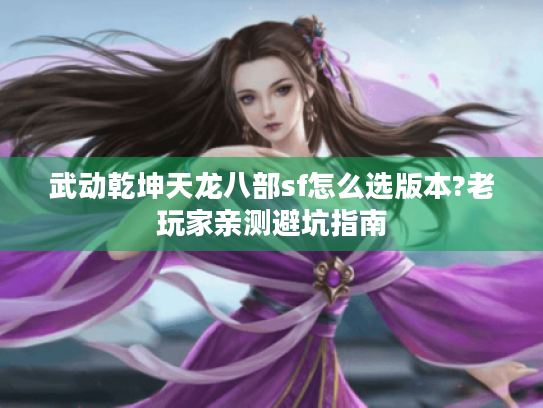 武动乾坤天龙八部sf怎么选版本?老玩家亲测避坑指南 武动乾坤天龙八部sf怎么选版本?老玩家亲测避坑指南