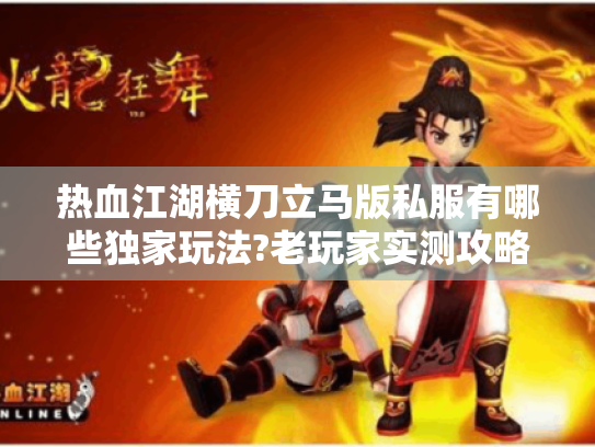 热血江湖横刀立马版私服有哪些独家玩法?老玩家实测攻略揭秘 热血江湖横刀立马版私服有哪些独家玩法?老玩家实测攻略揭秘