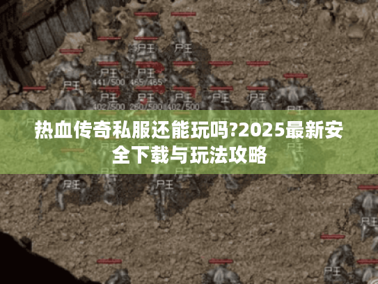 热血传奇私服还能玩吗?2025最新安全下载与玩法攻略 热血传奇私服还能玩吗?2025最新安全下载与玩法攻略