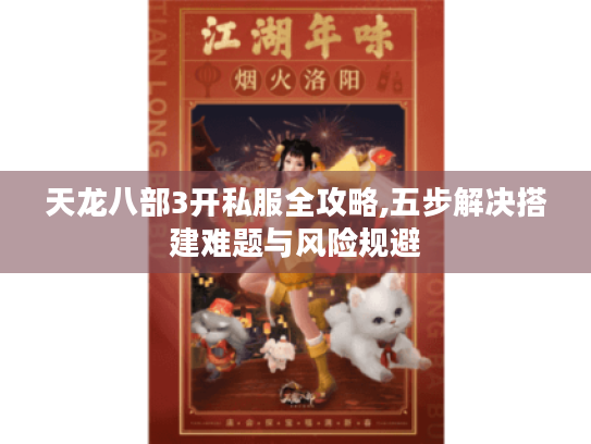 天龙八部3开私服全攻略,五步解决搭建难题与风险规避 天龙八部3开私服全攻略,五步解决搭建难题与风险规避