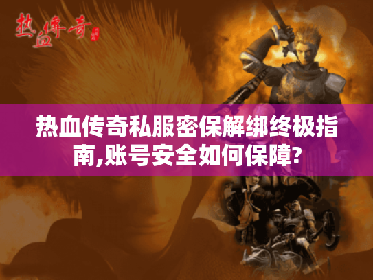 热血传奇私服密保解绑终极指南,账号安全如何保障? 热血传奇私服密保解绑终极指南,账号安全如何保障?