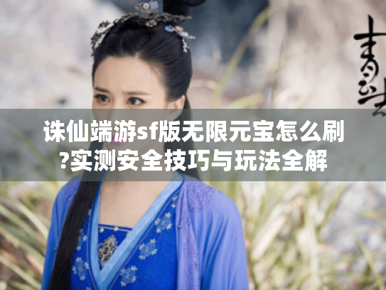 诛仙端游sf版无限元宝怎么刷?实测安全技巧与玩法全解 诛仙端游sf版无限元宝怎么刷?实测安全技巧与玩法全解