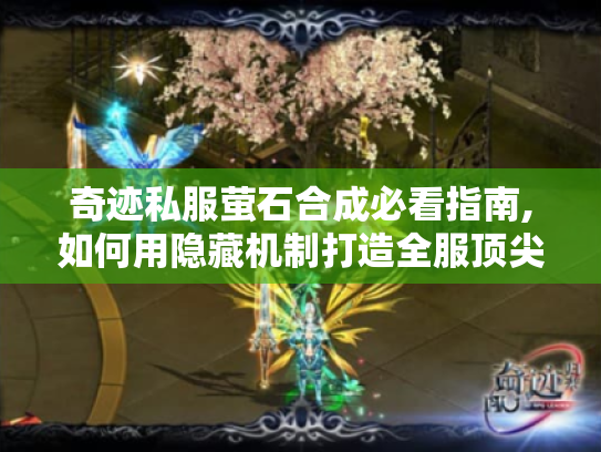 奇迹私服萤石合成必看指南,如何用隐藏机制打造全服顶尖装备? 奇迹私服萤石合成必看指南,如何用隐藏机制打造全服顶尖装备?