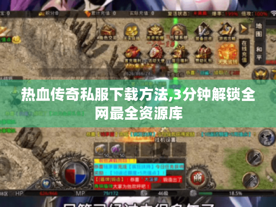 热血传奇私服下载方法,3分钟解锁全网最全资源库 热血传奇私服下载方法,3分钟解锁全网最全资源库