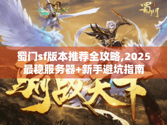 蜀门sf版本推荐全攻略,2025最稳服务器+新手避坑指南