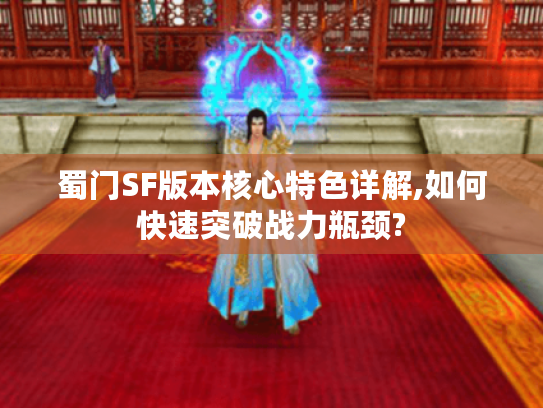 蜀门SF版本核心特色详解,如何快速突破战力瓶颈? 蜀门SF版本核心特色详解,如何快速突破战力瓶颈?