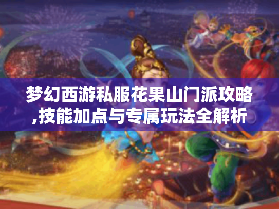 梦幻西游私服花果山门派攻略,技能加点与专属玩法全解析 梦幻西游私服花果山门派攻略,技能加点与专属玩法全解析