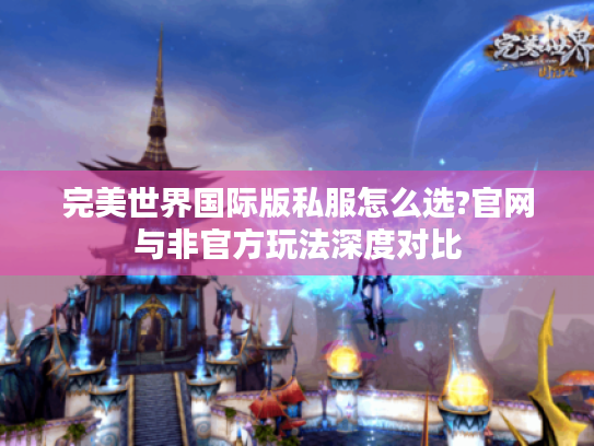 完美世界国际版私服怎么选?官网与非官方玩法深度对比 完美世界国际版私服怎么选?官网与非官方玩法深度对比