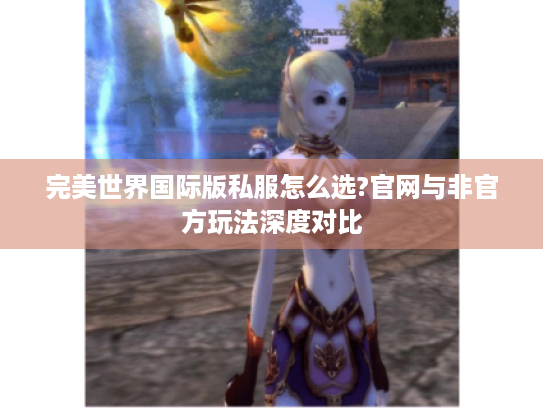 完美世界国际版私服怎么选?官网与非官方玩法深度对比 完美世界国际版私服怎么选?官网与非官方玩法深度对比