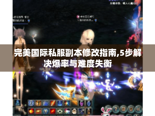完美国际私服副本修改指南,5步解决爆率与难度失衡 完美国际私服副本修改指南,5步解决爆率与难度失衡