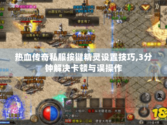 热血传奇私服按键精灵设置技巧,3分钟解决卡顿与误操作 热血传奇私服按键精灵设置技巧,3分钟解决卡顿与误操作