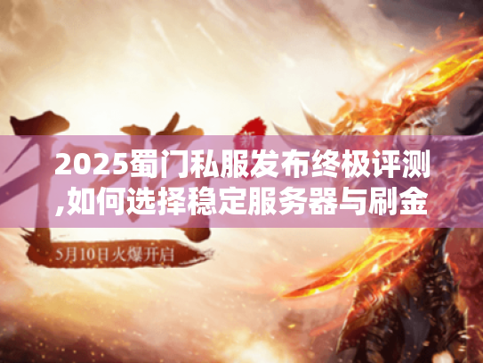 2025蜀门私服发布终极评测,如何选择稳定服务器与刷金技巧 2025蜀门私服发布终极评测,如何选择稳定服务器与刷金技巧