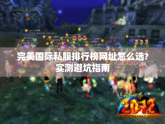 完美国际私服排行榜网址怎么选?实测避坑指南 完美国际私服排行榜网址怎么选?实测避坑指南