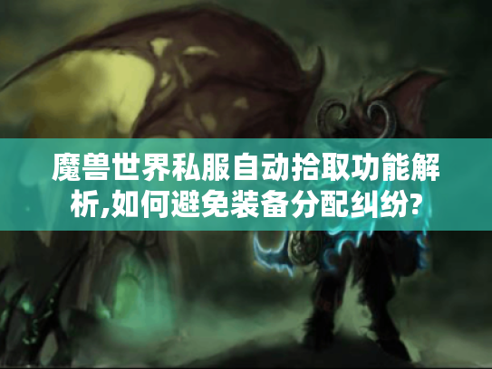 魔兽世界私服自动拾取功能解析,如何避免装备分配纠纷? 魔兽世界私服自动拾取功能解析,如何避免装备分配纠纷?