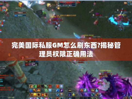 完美国际私服GM怎么刷东西?揭秘管理员权限正确用法
