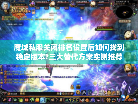 魔域私服关闭排名设置后如何找到稳定版本?三大替代方案实测推荐 魔域私服关闭排名设置后如何找到稳定版本?三大替代方案实测推荐