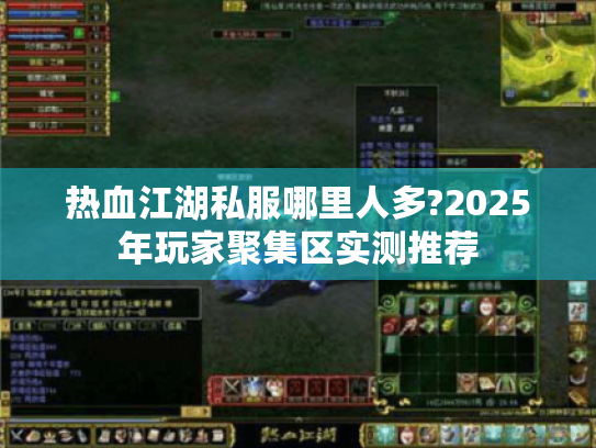 热血江湖私服哪里人多?2025年玩家聚集区实测推荐 热血江湖私服哪里人多?2025年玩家聚集区实测推荐