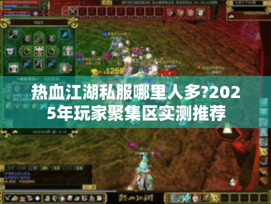 热血江湖私服哪里人多?2025年玩家聚集区实测推荐 热血江湖私服哪里人多?2025年玩家聚集区实测推荐