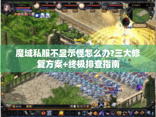 魔域私服不显示怪怎么办?三大修复方案+终极排查指南 魔域私服不显示怪怎么办?三大修复方案+终极排查指南