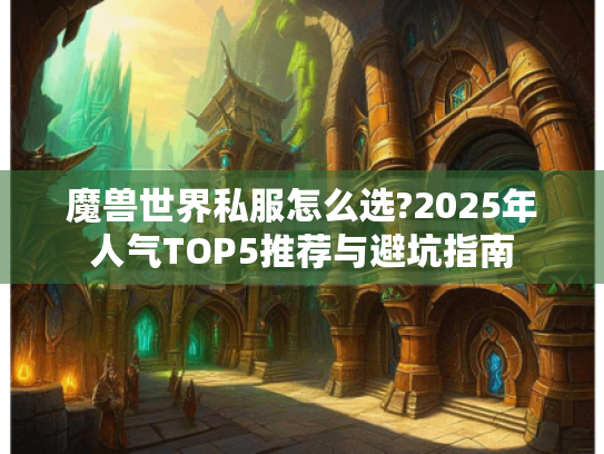 魔兽世界私服怎么选?2025年人气TOP5推荐与避坑指南 魔兽世界私服怎么选?2025年人气TOP5推荐与避坑指南