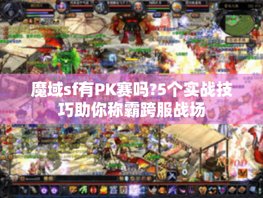 魔域sf有PK赛吗?5个实战技巧助你称霸跨服战场 魔域sf有PK赛吗?5个实战技巧助你称霸跨服战场