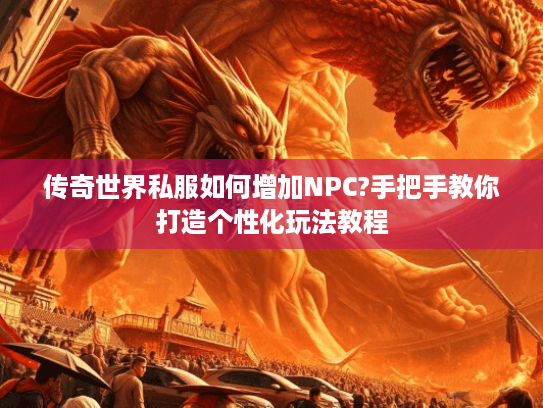 传奇世界私服如何增加NPC?手把手教你打造个性化玩法教程 传奇世界私服如何增加NPC?手把手教你打造个性化玩法教程