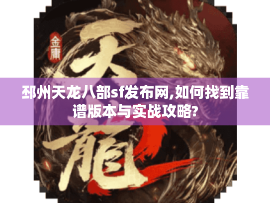 邳州天龙八部sf发布网,如何找到靠谱版本与实战攻略? 邳州天龙八部sf发布网,如何找到靠谱版本与实战攻略?