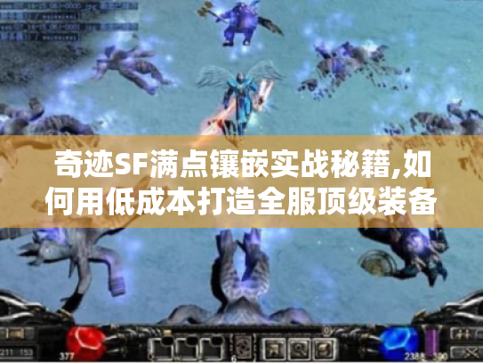 奇迹SF满点镶嵌实战秘籍,如何用低成本打造全服顶级装备 奇迹SF满点镶嵌实战秘籍,如何用低成本打造全服顶级装备