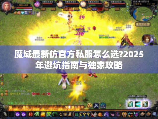 魔域最新仿官方私服怎么选?2025年避坑指南与独家攻略 魔域最新仿官方私服怎么选?2025年避坑指南与独家攻略