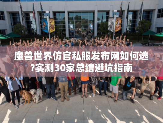 魔兽世界仿官私服发布网如何选?实测30家总结避坑指南