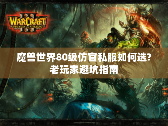 魔兽世界80级仿官私服如何选?老玩家避坑指南 魔兽世界80级仿官私服如何选?老玩家避坑指南