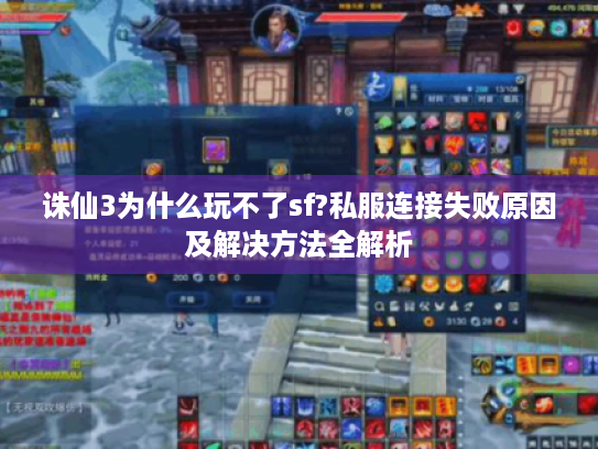 诛仙3为什么玩不了sf?私服连接失败原因及解决方法全解析