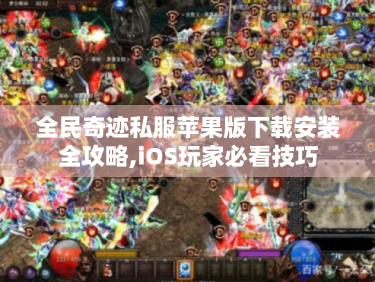 全民奇迹私服苹果版下载安装全攻略,iOS玩家必看技巧