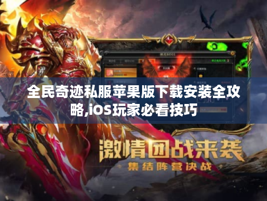 全民奇迹私服苹果版下载安装全攻略,iOS玩家必看技巧