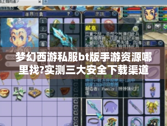 梦幻西游私服bt版手游资源哪里找?实测三大安全下载渠道 梦幻西游私服bt版手游资源哪里找?实测三大安全下载渠道