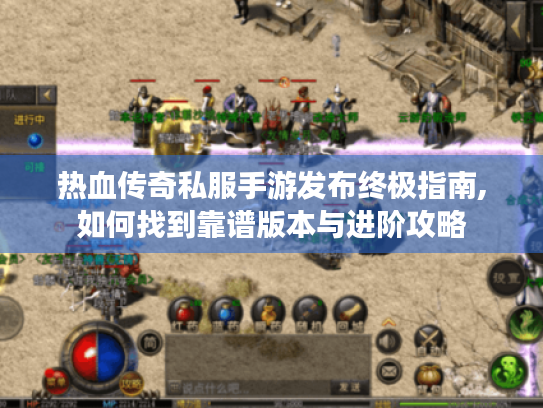 热血传奇私服手游发布终极指南,如何找到靠谱版本与进阶攻略 热血传奇私服手游发布终极指南,如何找到靠谱版本与进阶攻略