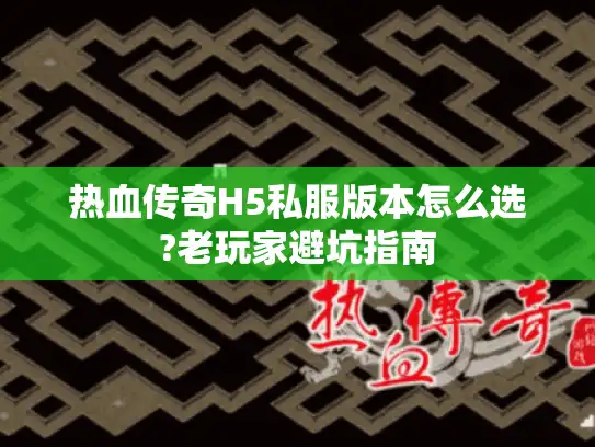 热血传奇H5私服版本怎么选?老玩家避坑指南