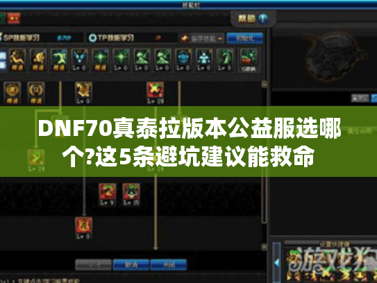 DNF70真泰拉版本公益服选哪个?这5条避坑建议能救命 DNF70真泰拉版本公益服选哪个?这5条避坑建议能救命