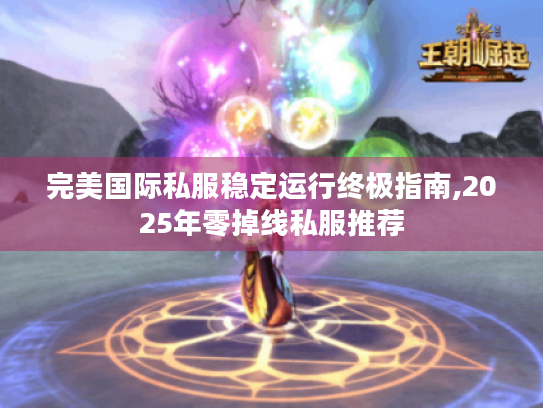 完美国际私服稳定运行终极指南,2025年零掉线私服推荐