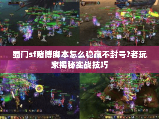 蜀门sf赌博脚本怎么稳赢不封号?老玩家揭秘实战技巧 蜀门sf赌博脚本怎么稳赢不封号?老玩家揭秘实战技巧
