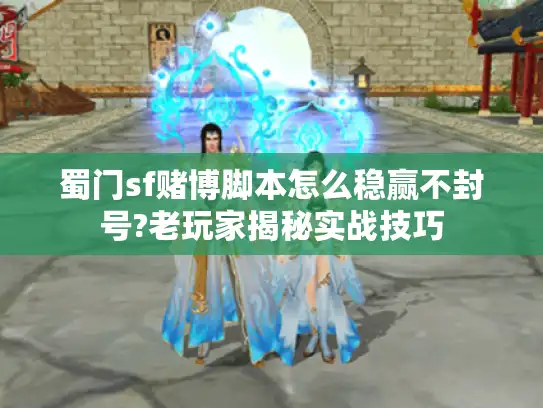 蜀门sf赌博脚本怎么稳赢不封号?老玩家揭秘实战技巧 蜀门sf赌博脚本怎么稳赢不封号?老玩家揭秘实战技巧
