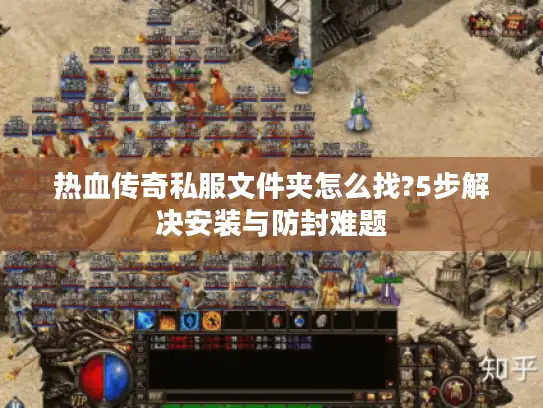 热血传奇私服文件夹怎么找?5步解决安装与防封难题