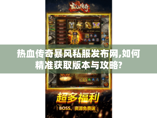 热血传奇暴风私服发布网,如何精准获取版本与攻略? 热血传奇暴风私服发布网,如何精准获取版本与攻略?