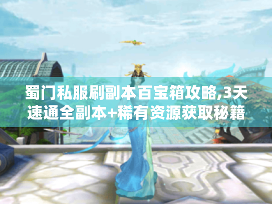 蜀门私服刷副本百宝箱攻略,3天速通全副本+稀有资源获取秘籍 蜀门私服刷副本百宝箱攻略,3天速通全副本+稀有资源获取秘籍