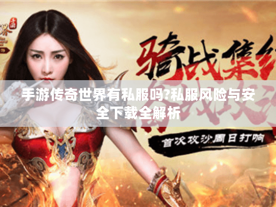 手游传奇世界有私服吗?私服风险与安全下载全解析
