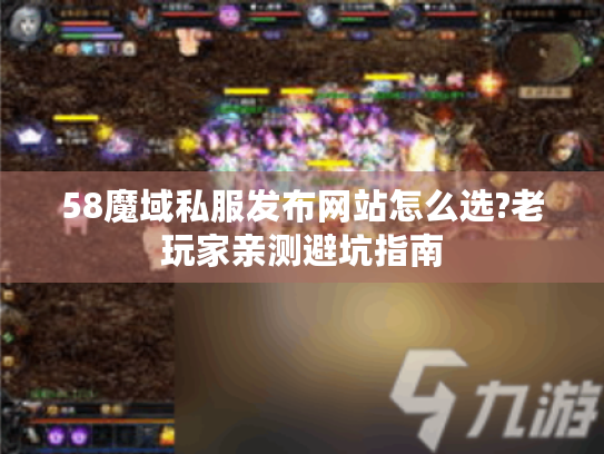 58魔域私服发布网站怎么选?老玩家亲测避坑指南 58魔域私服发布网站怎么选?老玩家亲测避坑指南